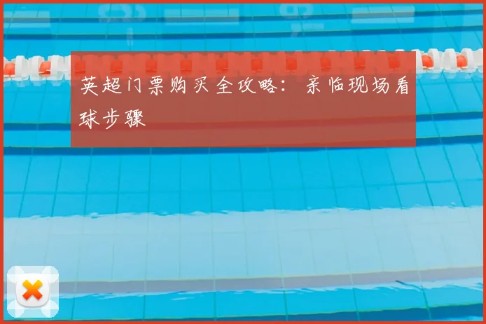 英超门票购买全攻略:亲临现场看球步骤