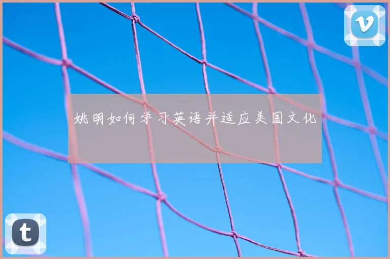 姚明如何学习英语并适应美国文化