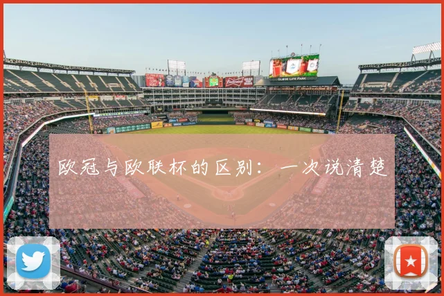 欧冠与欧联杯的区别：一次说清楚