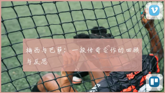 梅西与巴萨:一段传奇合作的回顾与反思