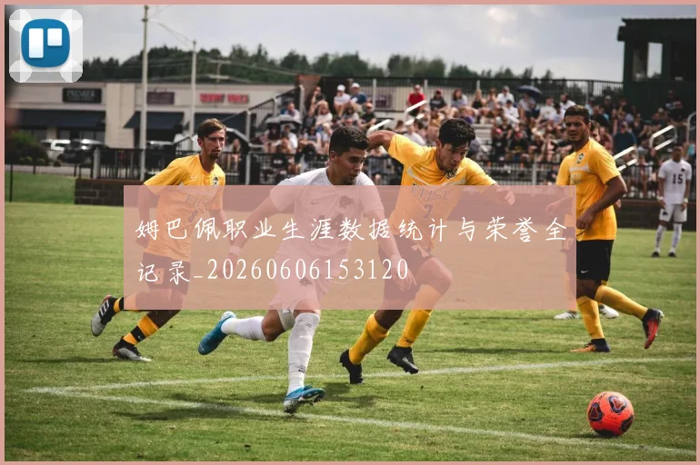 姆巴佩职业生涯数据统计与荣誉全记录_20260606153120