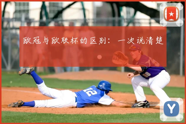 欧冠与欧联杯的区别:一次说清楚