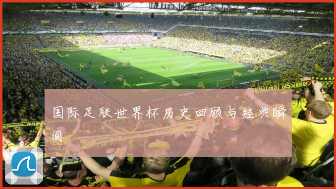 国际足联世界杯历史回顾与经典瞬间