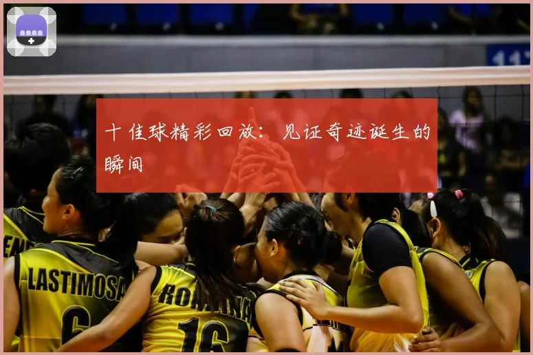 十佳球精彩回放:见证奇迹诞生的瞬间
