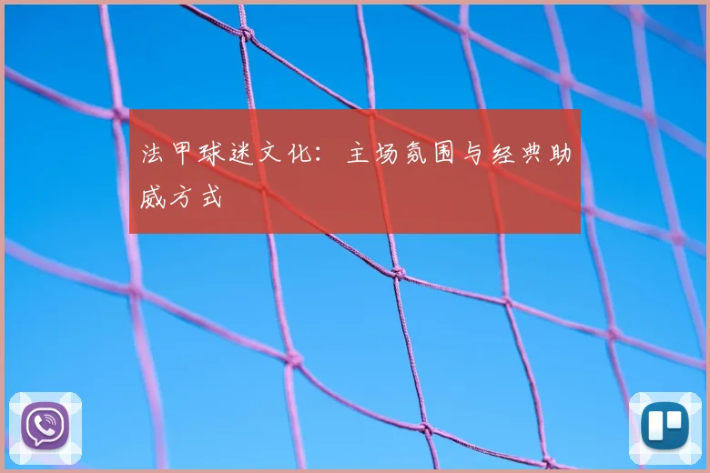 法甲球迷文化:主场氛围与经典助威方式