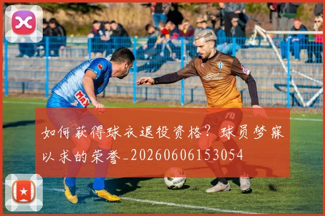 如何获得球衣退役资格?球员梦寐以求的荣誉_20260606153054