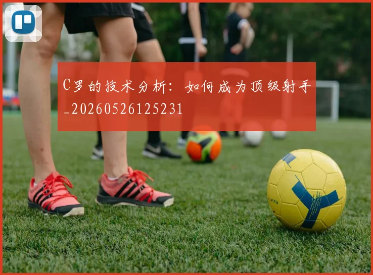 C罗的技术分析:如何成为顶级射手_20260526125231