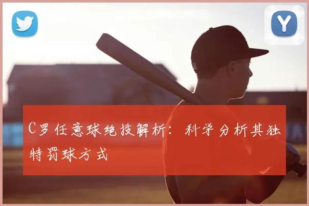 C罗任意球绝技解析：科学分析其独特罚球方式