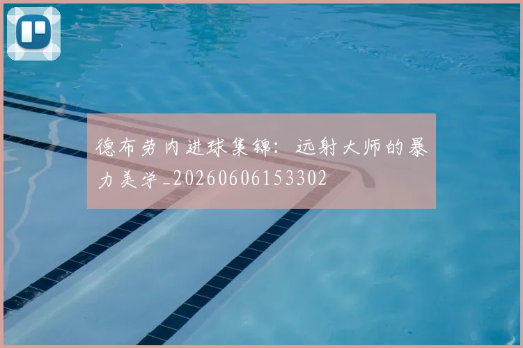 德布劳内进球集锦:远射大师的暴力美学_20260606153302