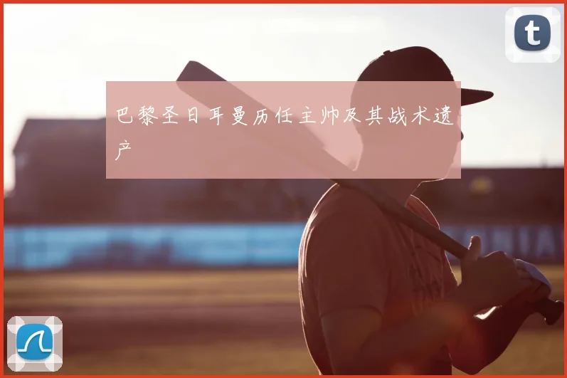 巴黎圣日耳曼历任主帅及其战术遗产