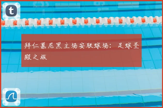 拜仁慕尼黑主场安联球场:足球圣殿之旅
