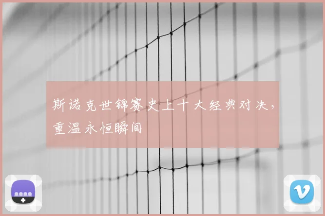 斯诺克世锦赛史上十大经典对决，重温永恒瞬间