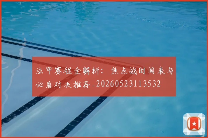 法甲赛程全解析:焦点战时间表与必看对决推荐_20260523113532