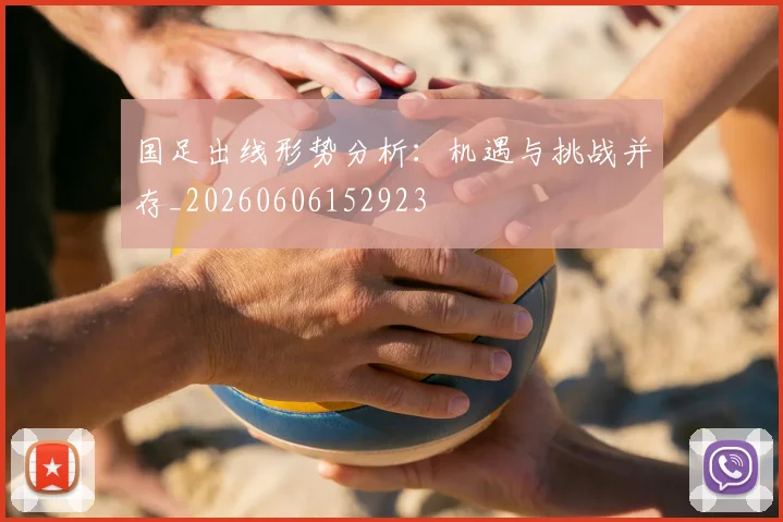 国足出线形势分析:机遇与挑战并存_20260606152923