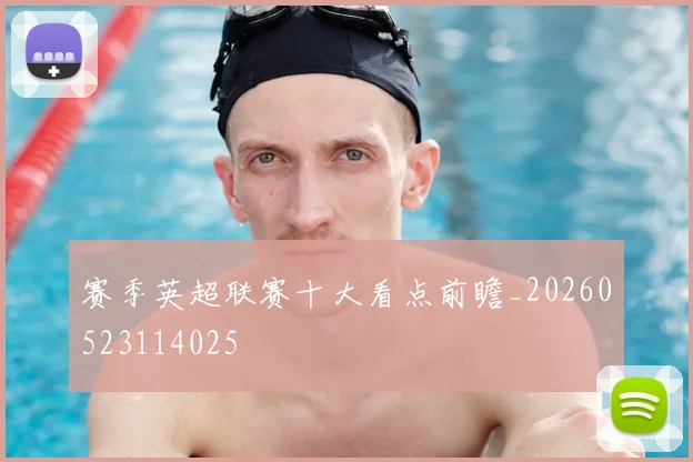 赛季英超联赛十大看点前瞻_20260523114025
