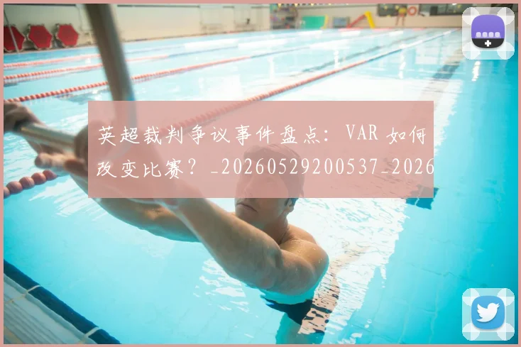 英超裁判争议事件盘点:VAR 如何改变比赛?_20260529200537_20260702174425