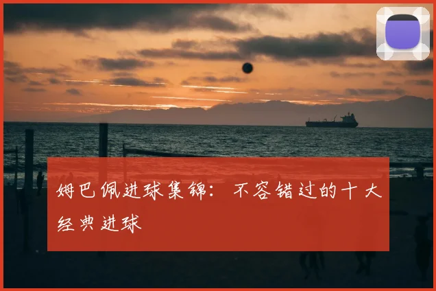 姆巴佩进球集锦:不容错过的十大经典进球