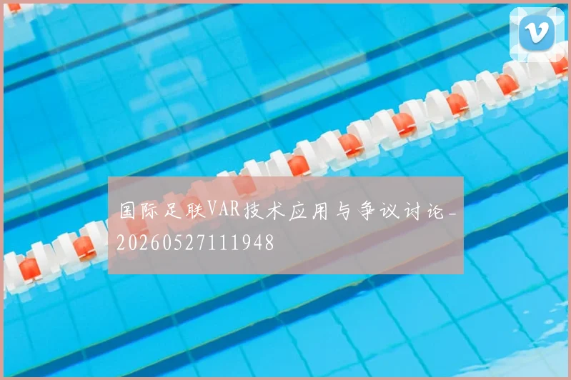 国际足联VAR技术应用与争议讨论_20260527111948