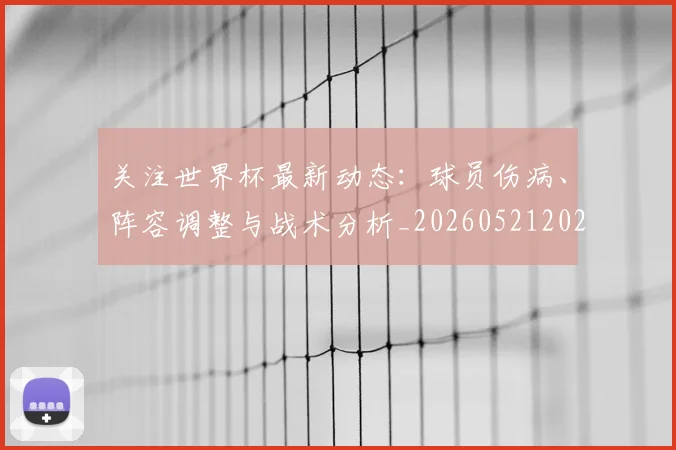 关注世界杯最新动态:球员伤病、阵容调整与战术分析_20260521202233