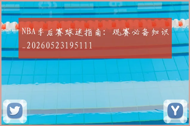 NBA季后赛球迷指南:观赛必备知识_20260523195111