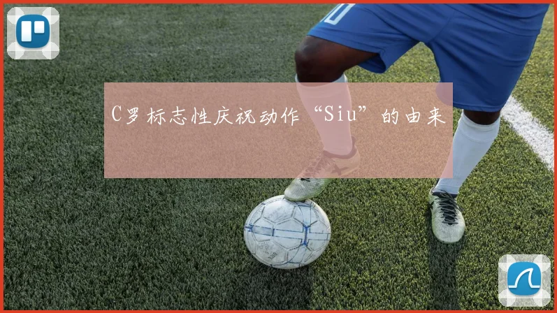 C罗标志性庆祝动作“Siu”的由来