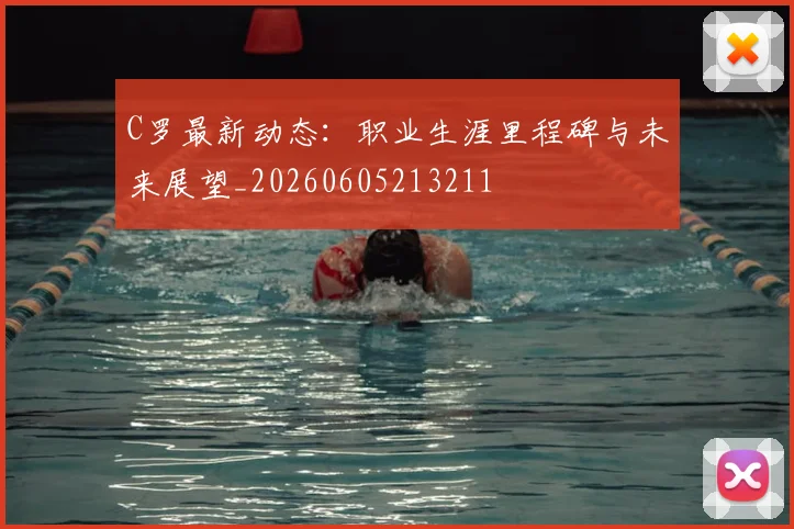 C罗最新动态：职业生涯里程碑与未来展望_20260605213211