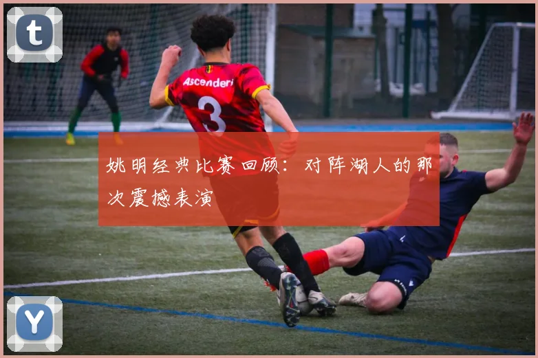 姚明经典比赛回顾:对阵湖人的那次震撼表演