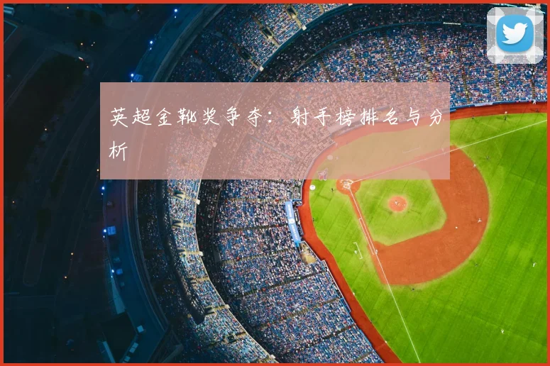 英超金靴奖争夺:射手榜排名与分析