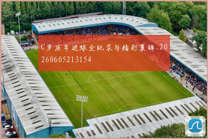 C罗历年进球全纪录与精彩集锦_20260605213154