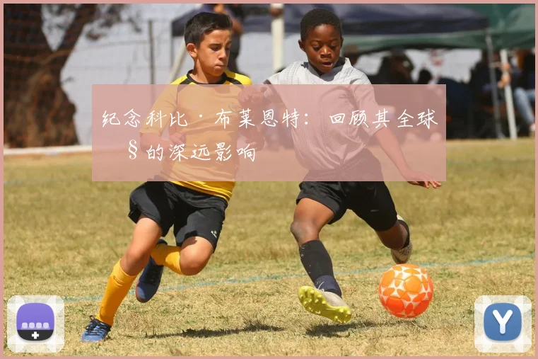 纪念科比·布莱恩特:回顾其全球性的深远影响