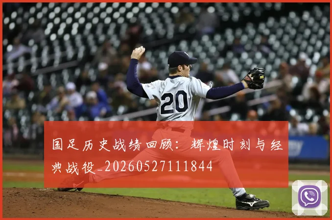 国足历史战绩回顾:辉煌时刻与经典战役_20260527111844