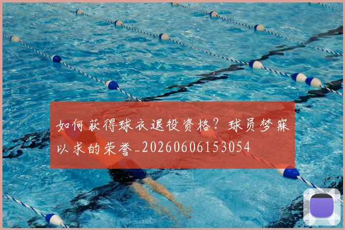 如何获得球衣退役资格？球员梦寐以求的荣誉_20260606153054