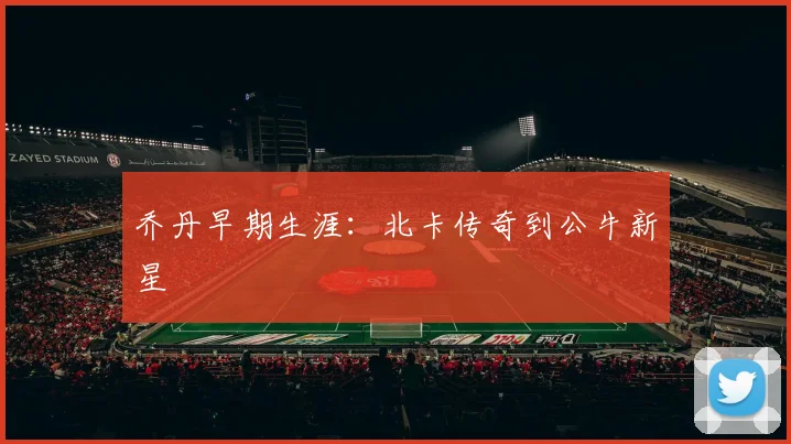 乔丹早期生涯:北卡传奇到公牛新星