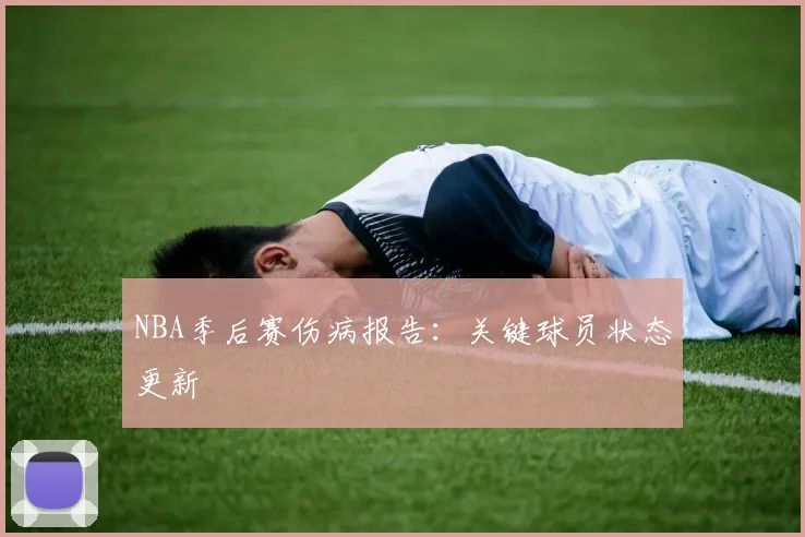 NBA季后赛伤病报告:关键球员状态更新
