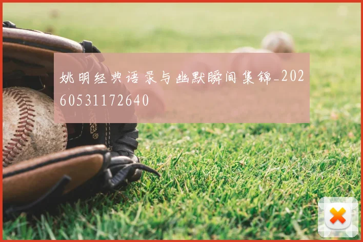 姚明经典语录与幽默瞬间集锦_20260531172640