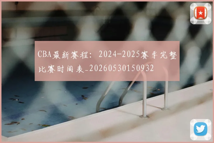 CBA最新赛程:2024-2025赛季完整比赛时间表_20260530150932