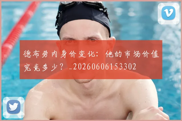 德布劳内身价变化:他的市场价值究竟多少?_20260606153302