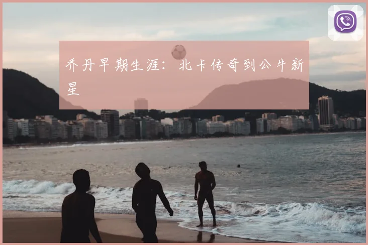 乔丹早期生涯：北卡传奇到公牛新星