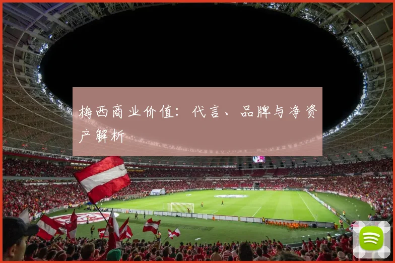 梅西商业价值：代言、品牌与净资产解析