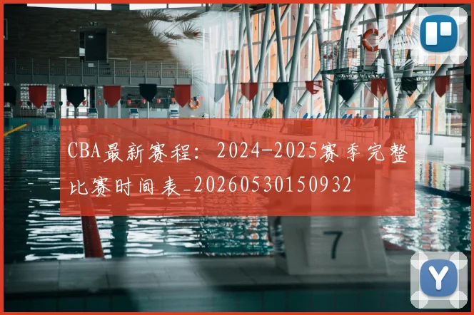 CBA最新赛程:2024-2025赛季完整比赛时间表_20260530150932