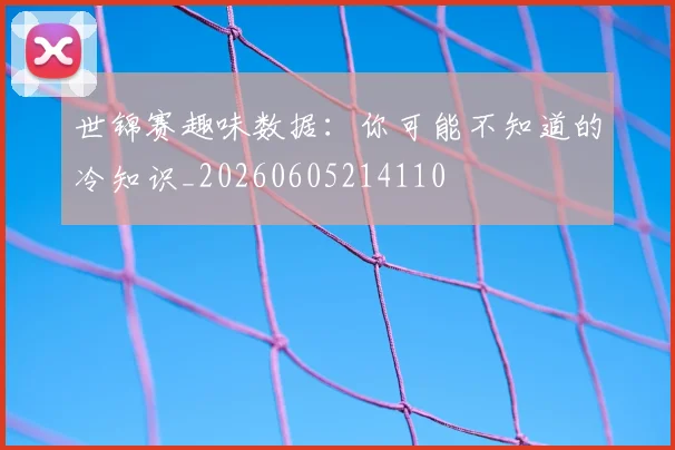 世锦赛趣味数据：你可能不知道的冷知识_20260605214110