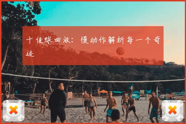 十佳球回放:慢动作解析每一个奇迹